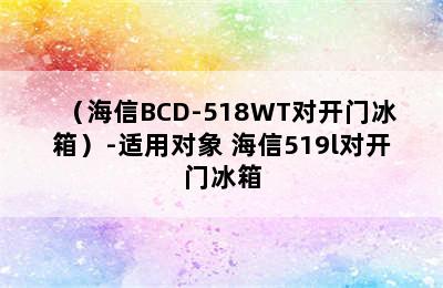 （海信BCD-518WT对开门冰箱）-适用对象 海信519l对开门冰箱